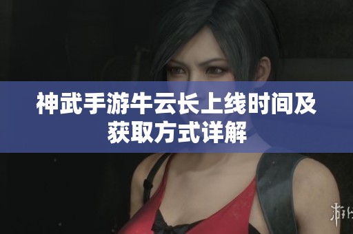 神武手游牛云长上线时间及获取方式详解