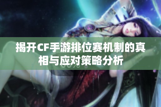 揭开CF手游排位赛机制的真相与应对策略分析