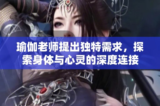 瑜伽老师提出独特需求，探索身体与心灵的深度连接