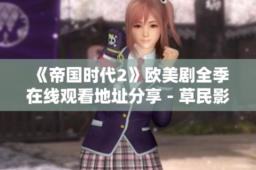《帝国时代2》欧美剧全季在线观看地址分享 - 草民影院最新资讯