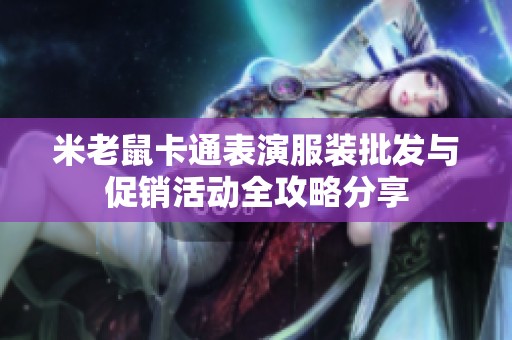 米老鼠卡通表演服装批发与促销活动全攻略分享
