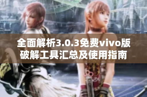 全面解析3.0.3免费vivo版破解工具汇总及使用指南