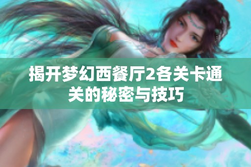 揭开梦幻西餐厅2各关卡通关的秘密与技巧
