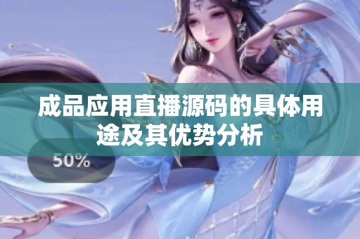 成品应用直播源码的具体用途及其优势分析