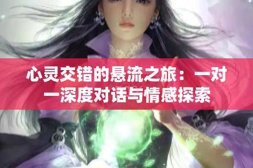 心灵交错的悬流之旅：一对一深度对话与情感探索