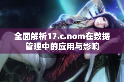 全面解析17.c.nom在数据管理中的应用与影响
