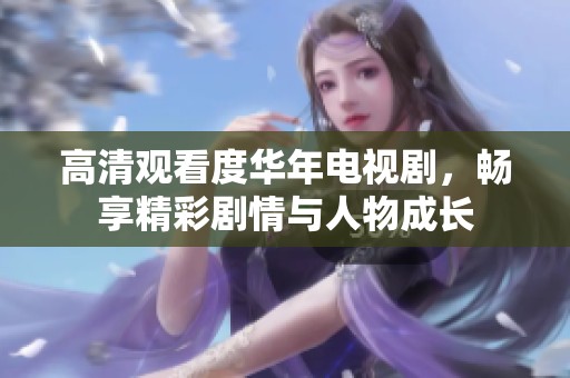 高清观看度华年电视剧，畅享精彩剧情与人物成长