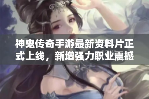 神鬼传奇手游最新资料片正式上线，新增强力职业震撼登场
