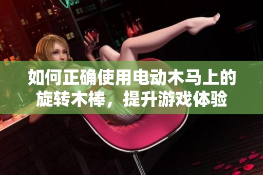 如何正确使用电动木马上的旋转木棒，提升游戏体验