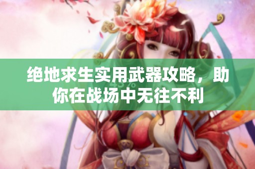 绝地求生实用武器攻略，助你在战场中无往不利