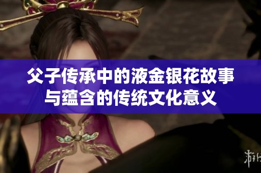 父子传承中的液金银花故事与蕴含的传统文化意义