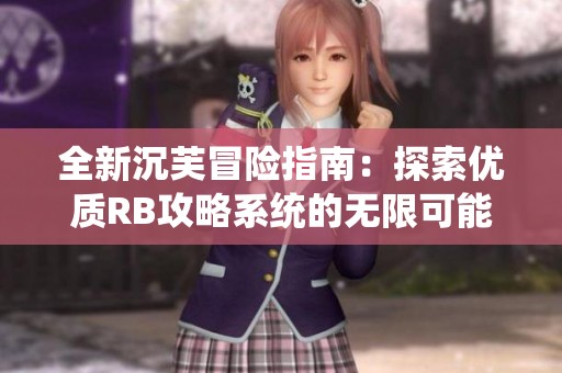 全新沉芙冒险指南：探索优质RB攻略系统的无限可能