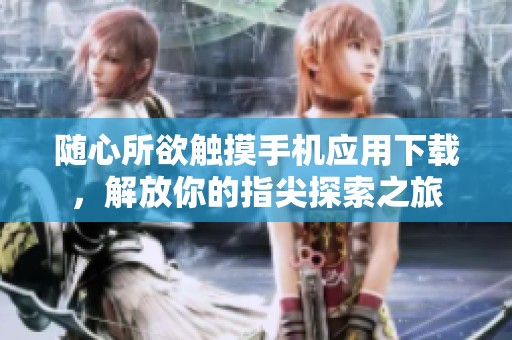 随心所欲触摸手机应用下载，解放你的指尖探索之旅