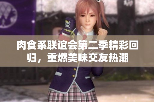 肉食系联谊会第二季精彩回归，重燃美味交友热潮