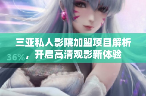 三亚私人影院加盟项目解析，开启高清观影新体验