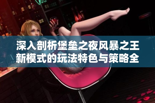 深入剖析堡垒之夜风暴之王新模式的玩法特色与策略全景