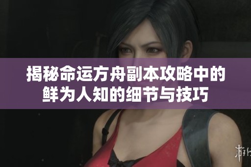揭秘命运方舟副本攻略中的鲜为人知的细节与技巧