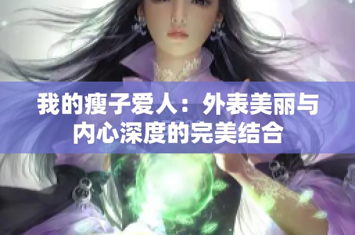 我的瘦子爱人：外表美丽与内心深度的完美结合