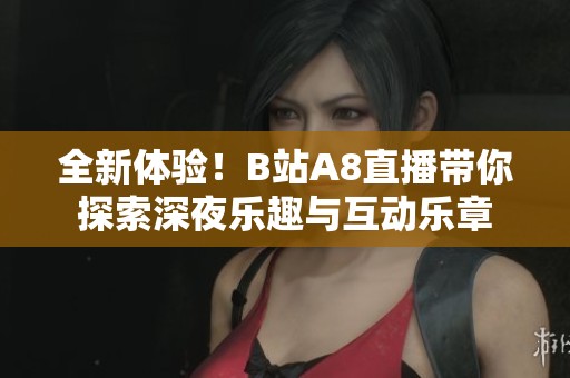 全新体验！B站A8直播带你探索深夜乐趣与互动乐章