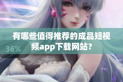 有哪些值得推荐的成品短视频app下载网站？