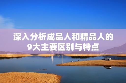 深入分析成品人和精品人的9大主要区别与特点