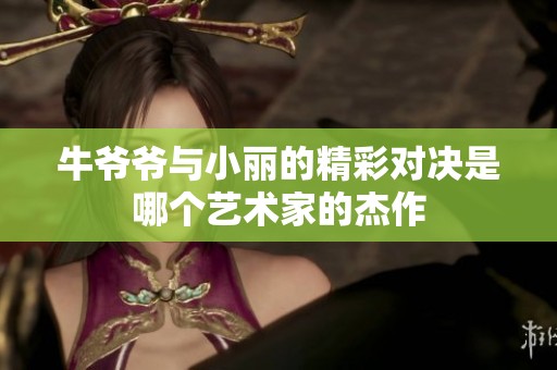 牛爷爷与小丽的精彩对决是哪个艺术家的杰作