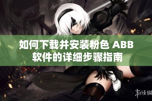 如何下载并安装粉色 ABB 软件的详细步骤指南