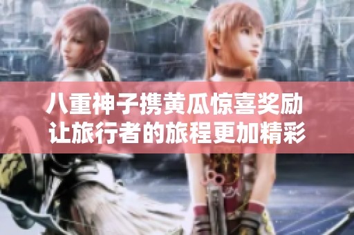八重神子携黄瓜惊喜奖励 让旅行者的旅程更加精彩