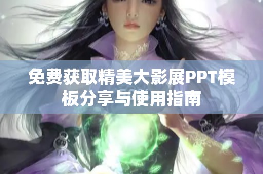 免费获取精美大影展PPT模板分享与使用指南