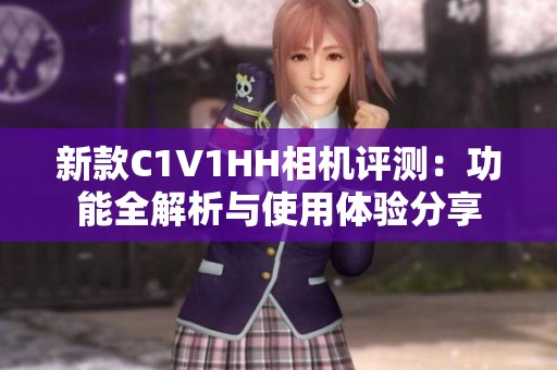新款C1V1HH相机评测：功能全解析与使用体验分享