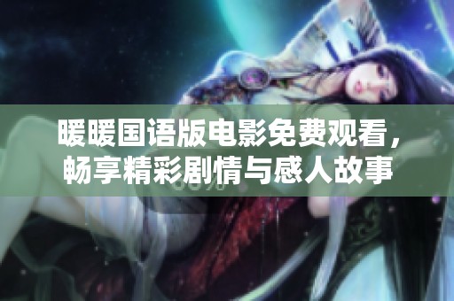 暖暖国语版电影免费观看，畅享精彩剧情与感人故事