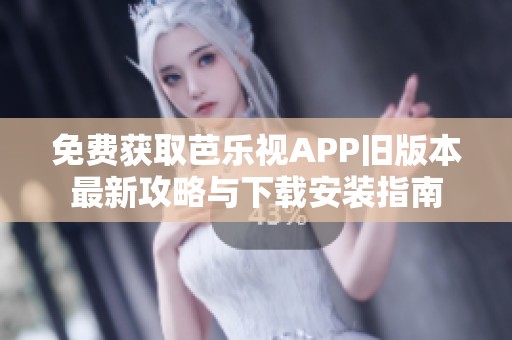免费获取芭乐视APP旧版本最新攻略与下载安装指南