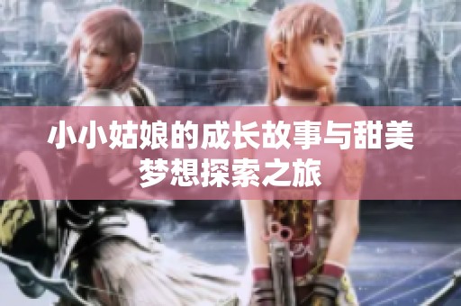 小小姑娘的成长故事与甜美梦想探索之旅