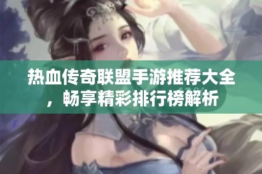 热血传奇联盟手游推荐大全，畅享精彩排行榜解析