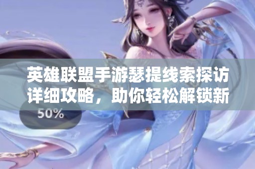 英雄联盟手游瑟提线索探访详细攻略，助你轻松解锁新内容