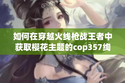 如何在穿越火线枪战王者中获取樱花主题的cop357绚樱枪械