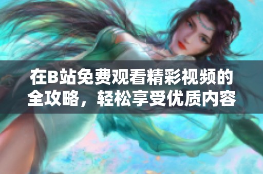 在B站免费观看精彩视频的全攻略，轻松享受优质内容