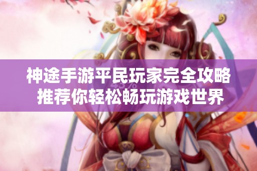 神途手游平民玩家完全攻略 推荐你轻松畅玩游戏世界