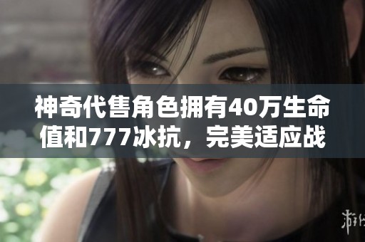 神奇代售角色拥有40万生命值和777冰抗，完美适应战斗和副本挑战