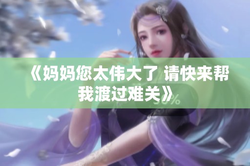 《妈妈您太伟大了 请快来帮我渡过难关》