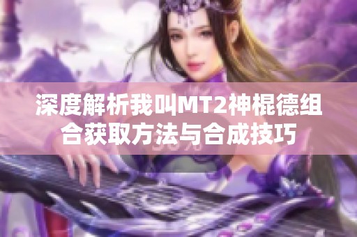 深度解析我叫MT2神棍德组合获取方法与合成技巧