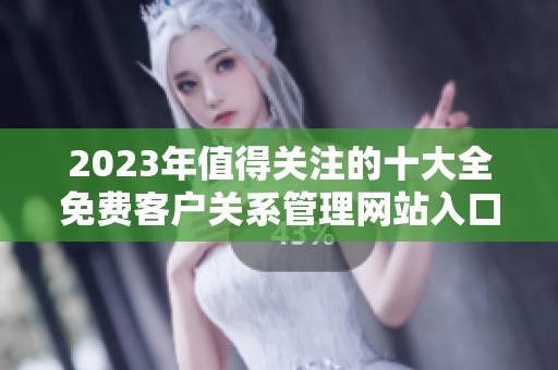 2023年值得关注的十大全免费客户关系管理网站入口介绍
