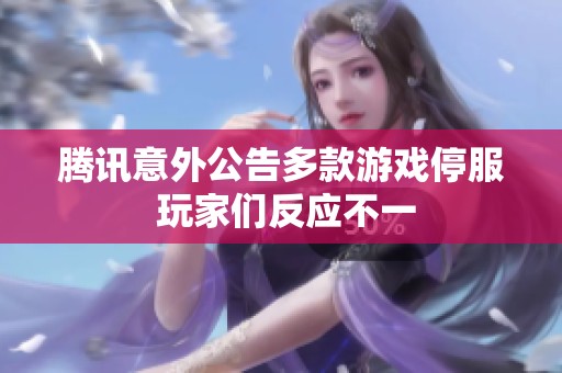 腾讯意外公告多款游戏停服 玩家们反应不一
