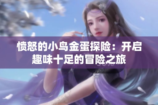 愤怒的小鸟金蛋探险：开启趣味十足的冒险之旅