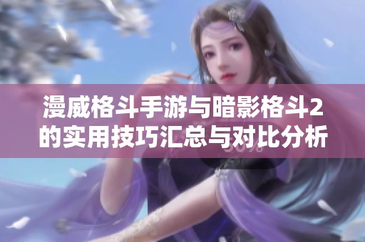 漫威格斗手游与暗影格斗2的实用技巧汇总与对比分析