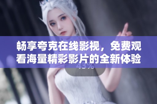 畅享夸克在线影视，免费观看海量精彩影片的全新体验