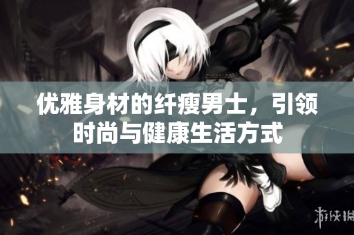 优雅身材的纤瘦男士，引领时尚与健康生活方式