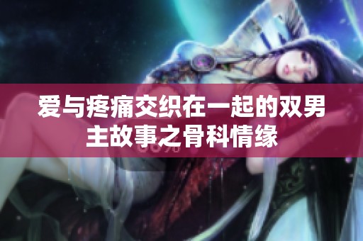 爱与疼痛交织在一起的双男主故事之骨科情缘