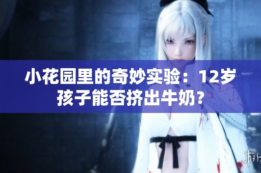 小花园里的奇妙实验：12岁孩子能否挤出牛奶？