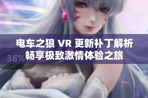 电车之狼 VR 更新补丁解析畅享极致激情体验之旅